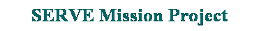 Text Box: SERVE Mission Project
&nbsp;

